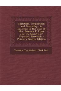 Spiritism, Hypnotism and Telepathy: As Involved in the Case of Mrs. Leonora E. Piper and the Society of Psychical Research