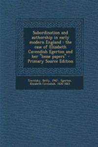 Subordination and Authorship in Early Modern England: The Case of Elizabeth Cavendish Egerton and Her Loose Papers