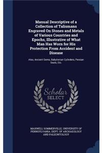 Manual Descriptive of a Collection of Talismans Engraved On Stones and Metals of Various Countries and Epochs, Illustrative of What Man Has Worn for His Protection From Accident and Disease