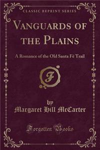 Vanguards of the Plains: A Romance of the Old Santa FÃ© Trail (Classic Reprint)