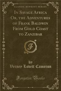 In Savage Africa Or, the Adventures of Frank Baldwin from Gold Coast to Zanzibar (Classic Reprint)