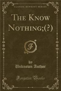 The Know Nothing;(?) (Classic Reprint)