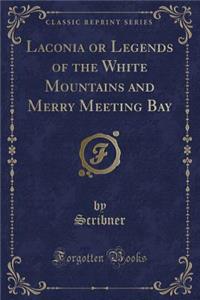 Laconia or Legends of the White Mountains and Merry Meeting Bay (Classic Reprint)