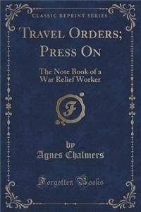 Travel Orders; Press on: The Note Book of a War Relief Worker (Classic Reprint): The Note Book of a War Relief Worker (Classic Reprint)