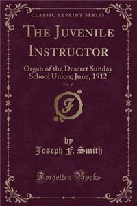 The Juvenile Instructor, Vol. 47: Organ of the Deseret Sunday School Union; June, 1912 (Classic Reprint)