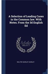 A Selection of Leading Cases in the Common law. With Notes. From the 3d English Ed
