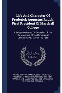 Life And Character Of Frederick Augustus Rauch, First President Of Marshall College: A Eulogy Delivered On Occasion Of The Re-interment Of His Remains At Lancaster, Pa., March 7th, 1859