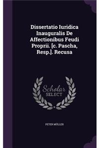 Dissertatio Iuridica Inauguralis de Affectionibus Feudi Proprii. [C. Pascha, Resp.]. Recusa