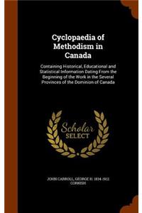 Cyclopaedia of Methodism in Canada: Containing Historical, Educational and Statistical Information Dating From the Beginning of the Work in the Several Provinces of the Dominion of Can