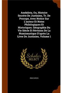 Anekdota, Ou, Histoire Secrète De Justinien, Tr. De Procope, Avec Notice Sur L'auteur Et Notes Philologiques Et Historiques. Géographie Du Vie Siècle Et Révision De La Numismatique D'après La Livre De Justinien, Volume 1