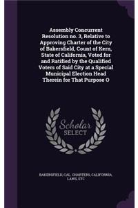 Assembly Concurrent Resolution no. 3, Relative to Approving Charter of the City of Bakersfield, Count of Kern, State of California, Voted for and Ratified by the Qualified Voters of Said City at a Special Municipal Election Head Therein for That Pu