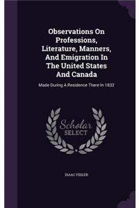 Observations On Professions, Literature, Manners, And Emigration In The United States And Canada: Made During A Residence There In 1832