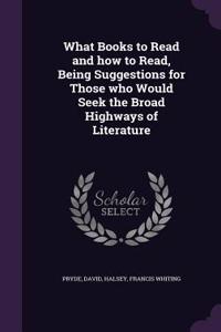 What Books to Read and how to Read, Being Suggestions for Those who Would Seek the Broad Highways of Literature