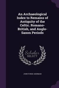 Archaeological Index to Remains of Antiquity of the Celtic. Romano-British, and Anglo-Saxon Periods