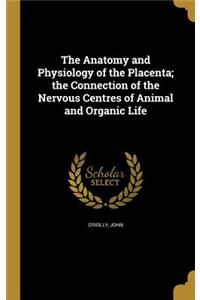 The Anatomy and Physiology of the Placenta; the Connection of the Nervous Centres of Animal and Organic Life