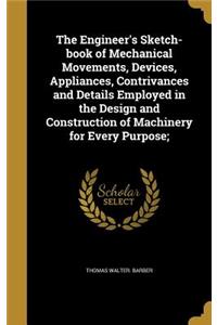 Engineer's Sketch-book of Mechanical Movements, Devices, Appliances, Contrivances and Details Employed in the Design and Construction of Machinery for Every Purpose;