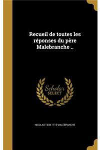 Recueil de toutes les réponses du père Malebranche ..