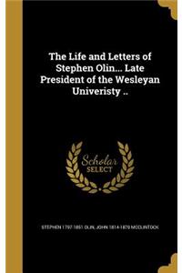 The Life and Letters of Stephen Olin... Late President of the Wesleyan Univeristy ..