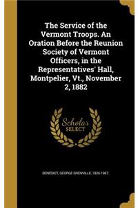 The Service of the Vermont Troops. an Oration Before the Reunion Society of Vermont Officers, in the Representatives' Hall, Montpelier, VT., November 2, 1882