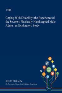 Coping with Disability: The Experience of the Severely Physically Handicapped Male Adults: An Exploratory Study