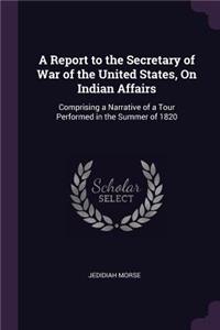 A Report to the Secretary of War of the United States, On Indian Affairs