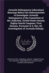 Juvenile Delinquency (education) Hearings Before the Subcommittee to Investigate Juvenile Delinquency of the Committee of the Judiciary, United States Senate, Eighty-fourth Congress, First Session, Pursuant to S. Res. 62, Investigation of Juvenile
