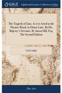 The Tragedy of Zara. as It Is Acted at the Theatre-Royal, in Drury-Lane. by His Majesty's Servants. by Aaron Hill, Esq. the Second Edition