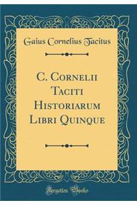 C. Cornelii Taciti Historiarum Libri Quinque (Classic Reprint)