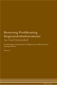 Reversing Proliferating Angioendotheliomatosis: As God Intended the Raw Vegan Plant-Based Detoxification & Regeneration Workbook for Healing Patients. Volume 1