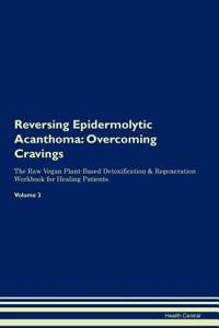 Reversing Epidermolytic Acanthoma: Overcoming Cravings the Raw Vegan Plant-Based Detoxification & Regeneration Workbook for Healing Patients. Volume 3