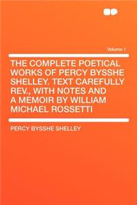 The Complete Poetical Works of Percy Bysshe Shelley. Text Carefully REV., with Notes and a Memoir by William Michael Rossetti Volume 1