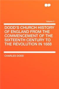Dodd's Church History of England from the Commencement of the Sixteenth Century to the Revolution in 1688 Volume 5