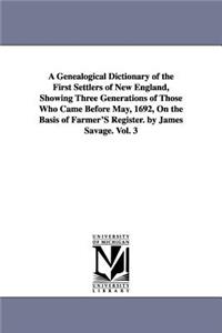 Genealogical Dictionary of the First Settlers of New England, Showing Three Generations of Those Who Came Before May, 1692, On the Basis of Farmer'S Register. by James Savage. Vol. 3