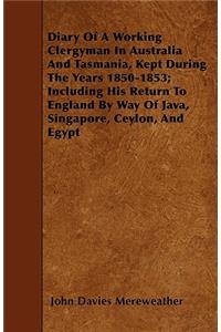 Diary Of A Working Clergyman In Australia And Tasmania, Kept During The Years 1850-1853; Including His Return To England By Way Of Java, Singapore, Ceylon, And Egypt