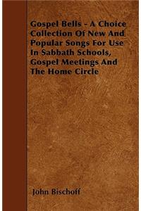 Gospel Bells - A Choice Collection Of New And Popular Songs For Use In Sabbath Schools, Gospel Meetings And The Home Circle