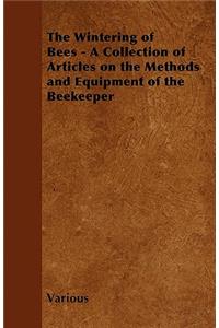 Wintering of Bees - A Collection of Articles on the Methods and Equipment of the Beekeeper