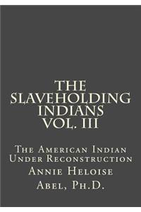 The Slaveholding Indians Vol. III: The American Indian Under Reconstruction