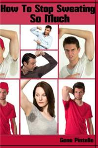 How to Stop Sweating So Much