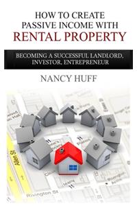 How to Create Passive Income with Rental Property: Becoming a Successful Landlord, Investor, Entrepreneur