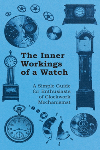 Inner Workings of a Watch - A Simple Guide for Enthusiasts of Clockwork Mechanisms