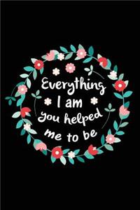 Everything I Am You Helped Me To Be