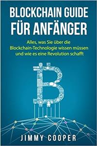 Blockchain Guide Für Anfänger: Alles Was Sie Über Die Blockchain-technologie Wissen Müssen Und Wie Es Eine Revolution Schafft