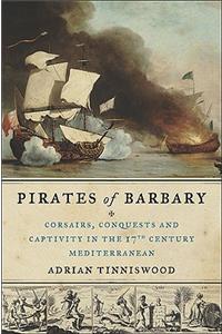 Pirates of Barbary: Corsairs, Conquests and Captivity in the Seventeenth-Century Mediterranean: Corsairs, Conquests, and Captivity in the Seventeenth-Century Mediterranean