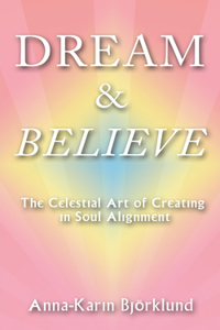 Dream and Believe: The Celestial Art of Creating in Soul Alignment