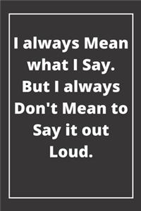 I always Mean what I Say. But I always Don't Mean to Say it out Loud