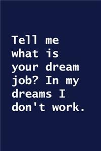Tell me what is your dream job? In my dreams I don't work.