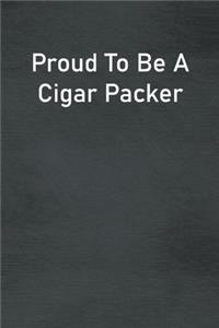 Proud To Be A Cigar Packer
