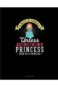Always Be Yourself Unless You Can Be A Princess Then Be A Princess