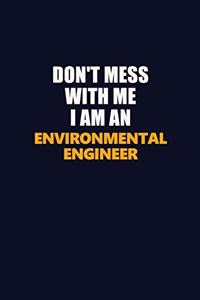 Don't Mess With Me Because I Am An environmental engineer