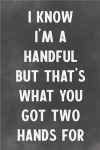 I Know I'm A Handful But That's What You Got Two Hands For